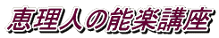恵理人の能楽講座